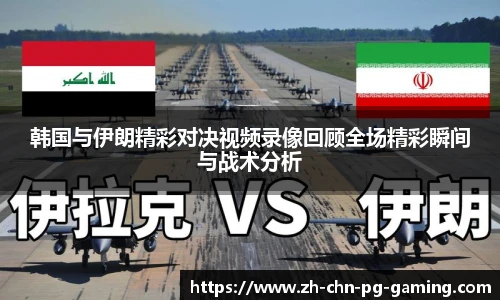 韩国与伊朗精彩对决视频录像回顾全场精彩瞬间与战术分析