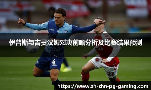 伊普斯与吉灵汉姆对决前瞻分析及比赛结果预测