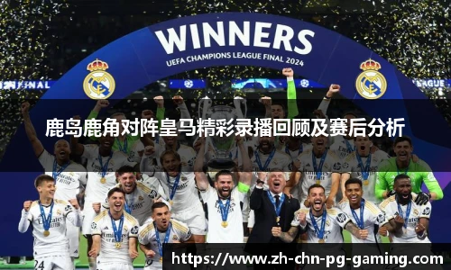 鹿岛鹿角对阵皇马精彩录播回顾及赛后分析