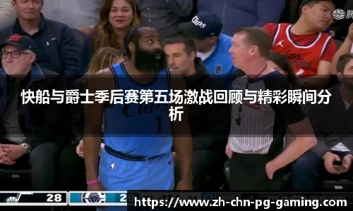 快船与爵士季后赛第五场激战回顾与精彩瞬间分析
