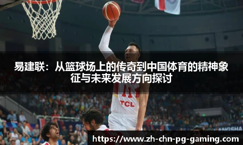 易建联：从篮球场上的传奇到中国体育的精神象征与未来发展方向探讨