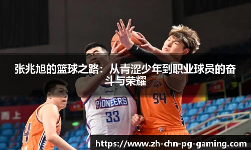 张兆旭的篮球之路：从青涩少年到职业球员的奋斗与荣耀