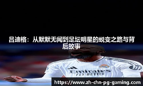 吕迪格：从默默无闻到足坛明星的蜕变之路与背后故事