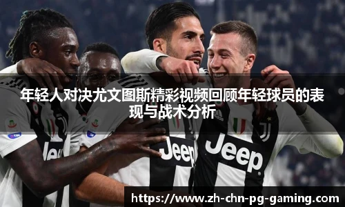 年轻人对决尤文图斯精彩视频回顾年轻球员的表现与战术分析