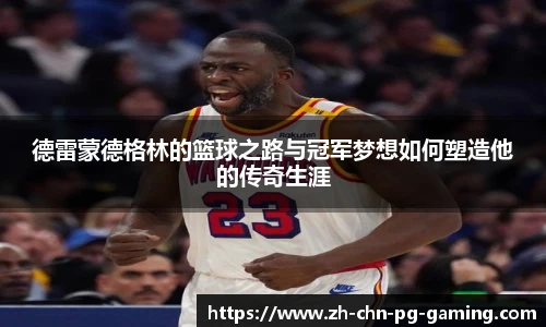 德雷蒙德格林的篮球之路与冠军梦想如何塑造他的传奇生涯