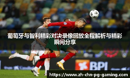 葡萄牙与智利精彩对决录像回放全程解析与精彩瞬间分享